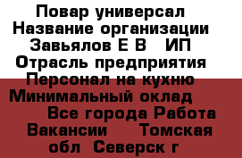 Повар-универсал › Название организации ­ Завьялов Е.В., ИП › Отрасль предприятия ­ Персонал на кухню › Минимальный оклад ­ 60 000 - Все города Работа » Вакансии   . Томская обл.,Северск г.